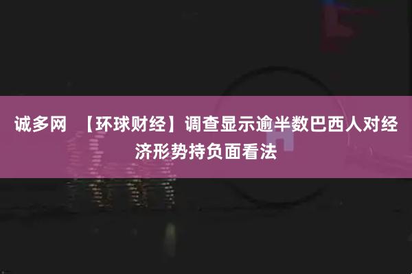 诚多网  【环球财经】调查显示逾半数巴西人对经济形势持负面看法