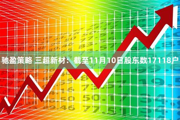 驰盈策略 三超新材：截至11月10日股东数17118户