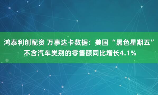 鸿泰利创配资 万事达卡数据：美国 “黑色星期五” 不含汽车类别的零售额同比增长4.1%
